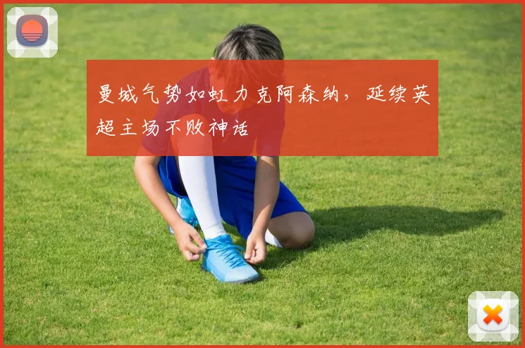 曼城气势如虹力克阿森纳，延续英超主场不败神话