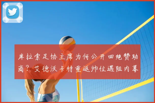 库拉索足协主席为何公开回绝赞助商？艾德沃卡特重返帅位遇阻内幕解析