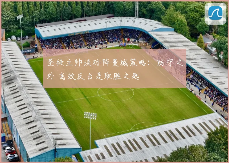 圣徒主帅谈对阵曼城策略：防守之外 高效反击是取胜之匙
