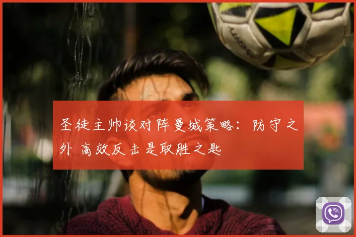 圣徒主帅谈对阵曼城策略:防守之外 高效反击是取胜之匙