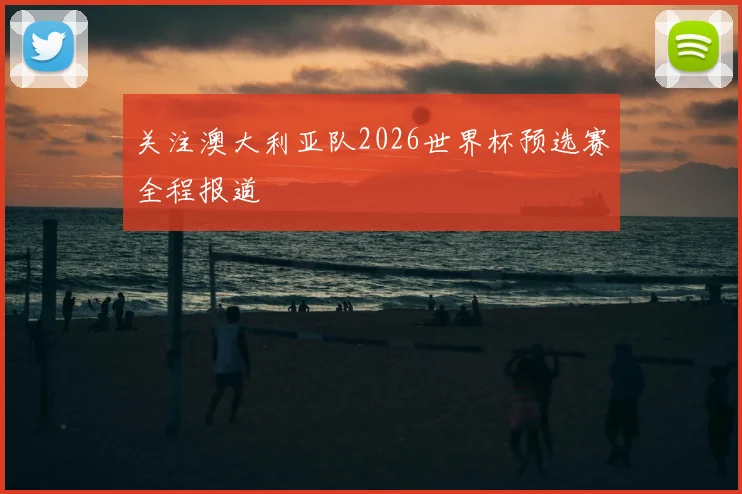 关注澳大利亚队2026世界杯预选赛全程报道