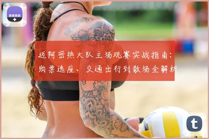 迈阿密热火队主场观赛实战指南：购票选座、交通出行到散场全解析