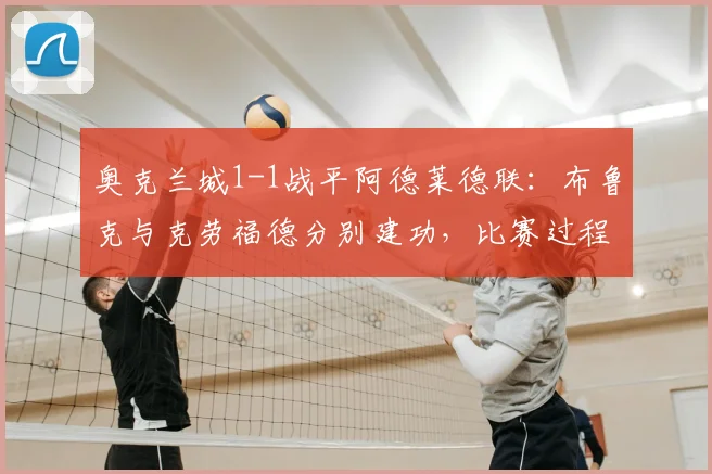 奥克兰城1-1战平阿德莱德联：布鲁克与克劳福德分别建功，比赛过程详解与赛后分析