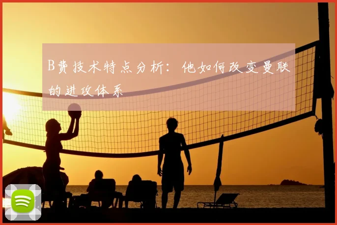 B费技术特点分析：他如何改变曼联的进攻体系