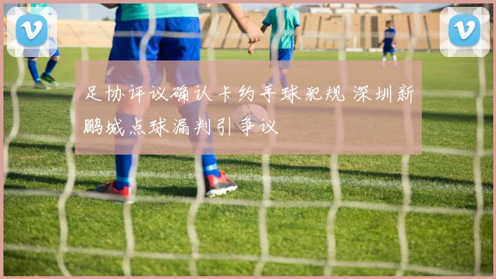 足协评议确认卡约手球犯规 深圳新鹏城点球漏判引争议